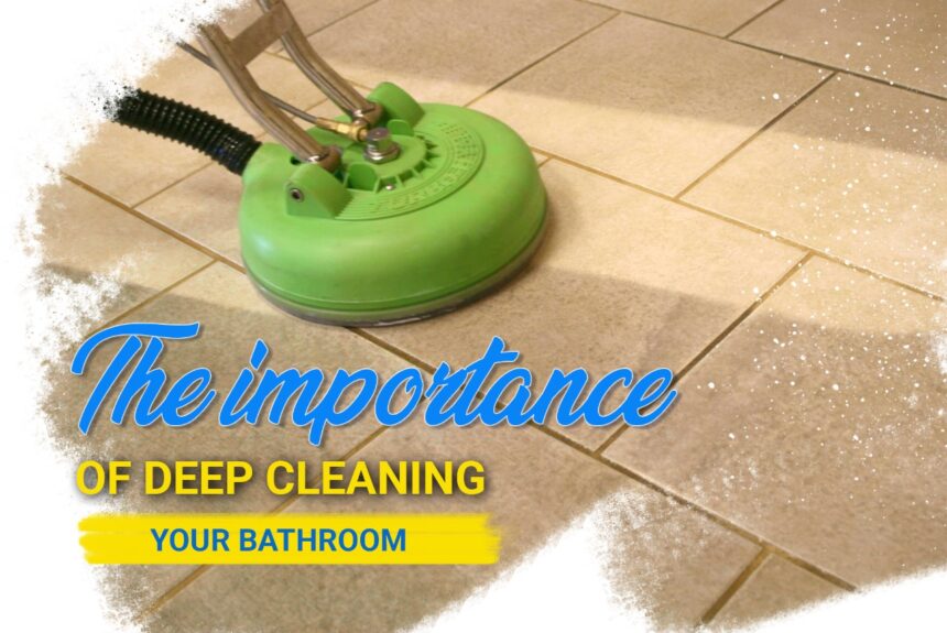The Importance of Deep Cleaning Your Bathroom