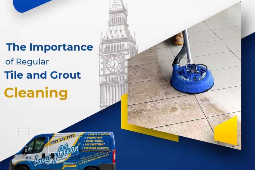 The Importance of Regular Tile and Grout Cleaning